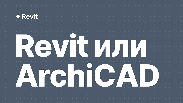 Revit и ArchiCAD: что выбрать архитектору