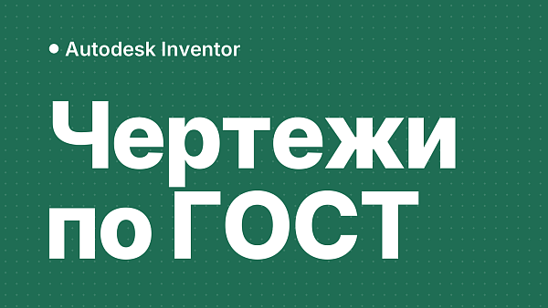Чертежи в Inventor: как сделать чертёж детали и сборочный чертёж по ГОСТ, разрезы и размеры