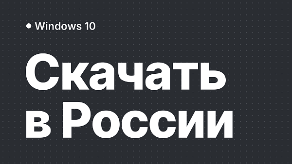 Как скачать Windows 10 в России: рабочие способы после блокировки