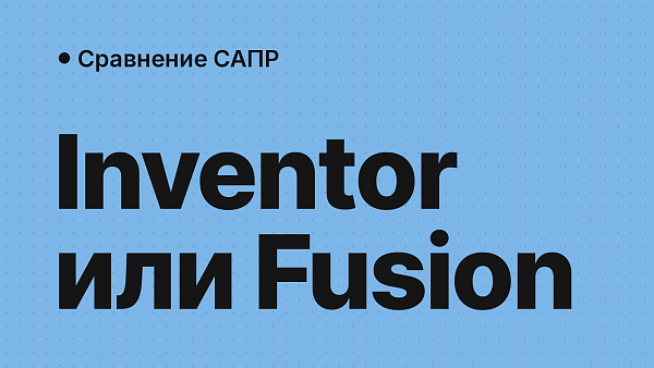 Inventor или Fusion: в чём разница и что выбрать в России — облако, учётная запись, ГОСТ, CAM, Mac