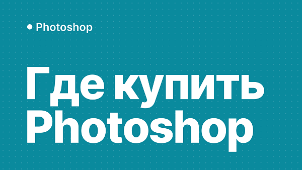 Где купить Photoshop: выбор надёжной подписки без рисков