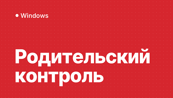 Родительский контроль в Windows: что это такое и как его настроить