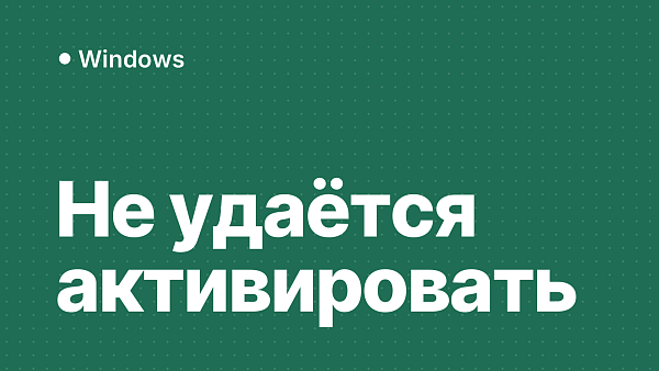 «Не удаётся активировать Windows на этом устройстве»: причины и решение