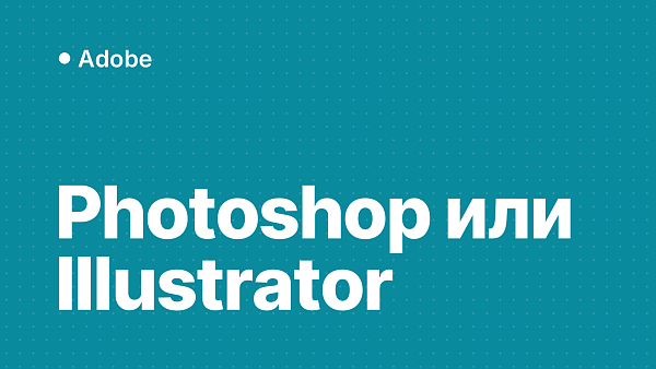 Photoshop или Illustrator: что выбрать